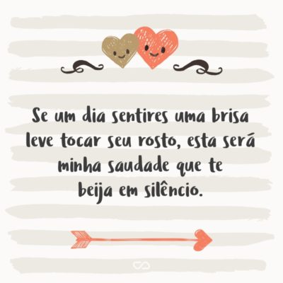 Frase de Amor - Se um dia sentires uma brisa leve tocar seu rosto, esta será minha saudade que te beija em silêncio.