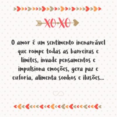 Frase de Amor - O amor é um sentimento inenarrável que rompe todas as barreiras e limites, invade pensamentos e impulsiona emoções, gera paz e euforia, alimenta sonhos e ilusões… dá sentido à vida de todos os apaixonados!