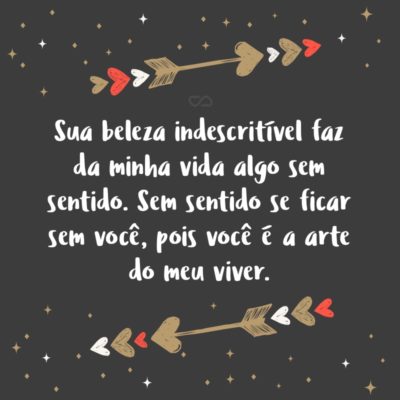 Frase de Amor - Sua beleza indescritível faz da minha vida algo sem sentido. Sem sentido se ficar sem você, pois você é a arte do meu viver.