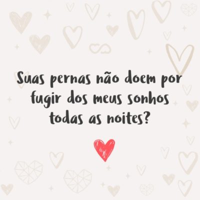 Frase de Amor - Suas pernas não doem por fugir dos meus sonhos todas as noites?