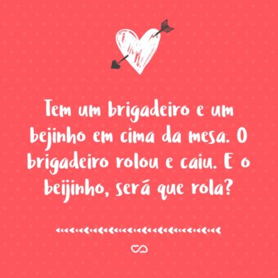 Tem um brigadeiro e um bejinho em cima da mesa. O brigadeiro rolou e caiu. E o beijinho, será que rola?