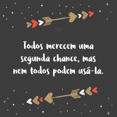 Frase de Amor - Todos merecem uma segunda chance, mas nem todos podem usá-la.