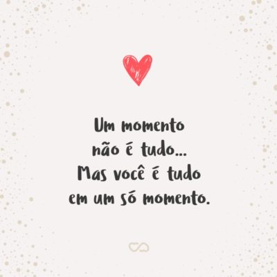 Frase de Amor - Um momento não é tudo… Mas você é tudo em um só momento.