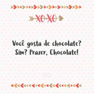 Frase de Amor - Você gosta de chocolate? Sim? Prazer, Chocolate!