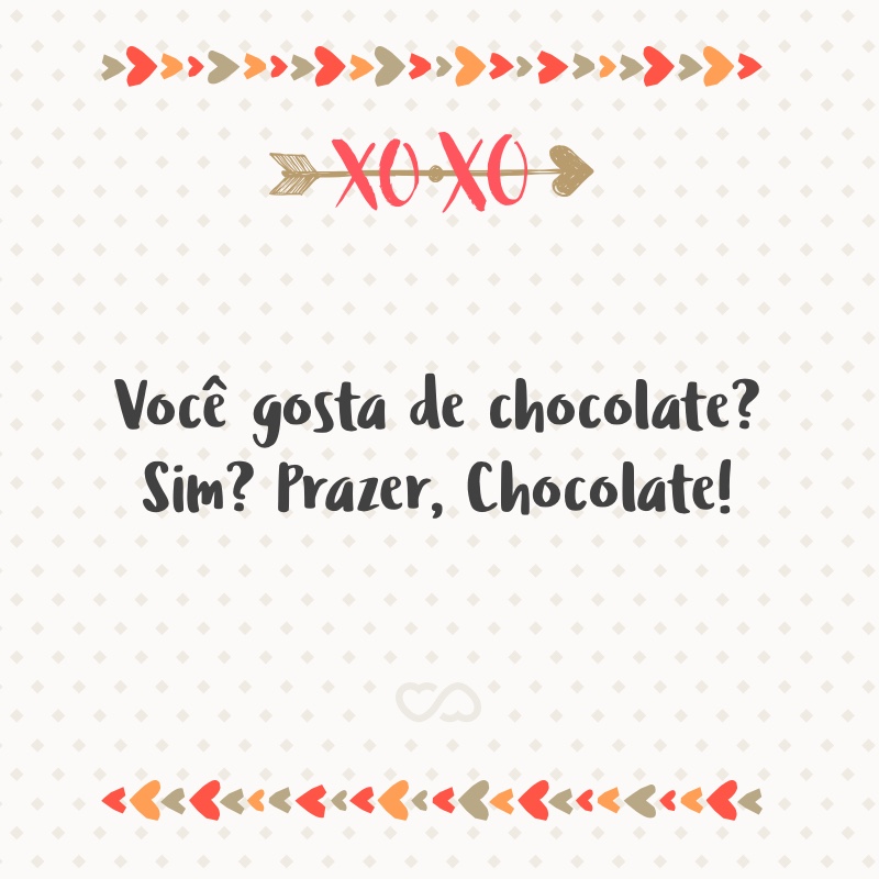 Frase de Amor - Você gosta de chocolate? Sim? Prazer, Chocolate!