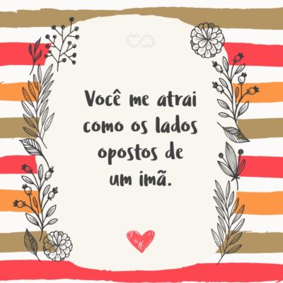 Frase de Amor - Você me atrai como os lados opostos de um imã.