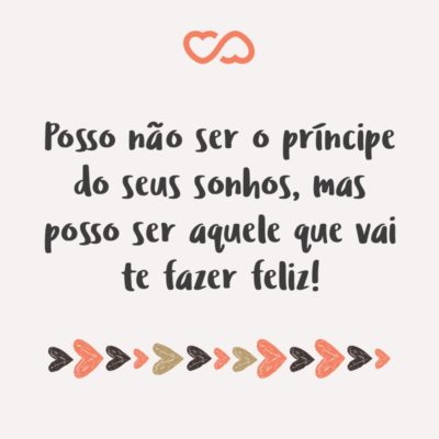 Frase de Amor - Posso não ser o príncipe do seus sonhos, mas posso ser aquele que vai te fazer feliz!