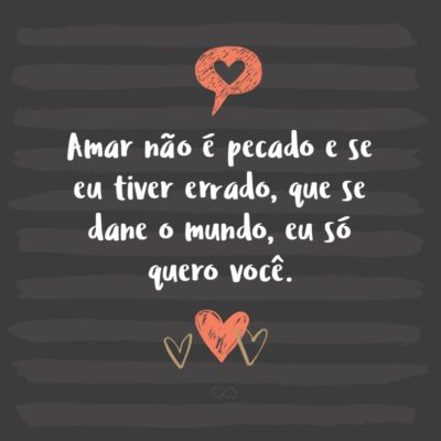 Frase de Amor - Amar não é pecado e se eu tiver errado, que se dane o mundo, eu só quero você.