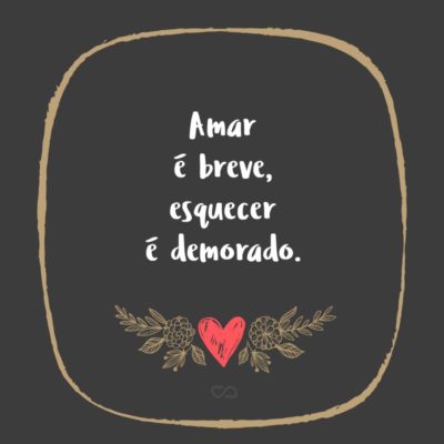 Frase de Amor - Amar é breve, esquecer é demorado.