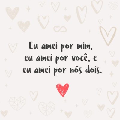 Frase de Amor - Eu amei por mim, eu amei por você, e eu amei por nós dois.