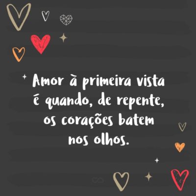 Frase de Amor - Amor à primeira vista é quando, de repente, os corações batem nos olhos.