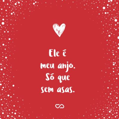 Frase de Amor - Ele é meu anjo. Só que sem asas.