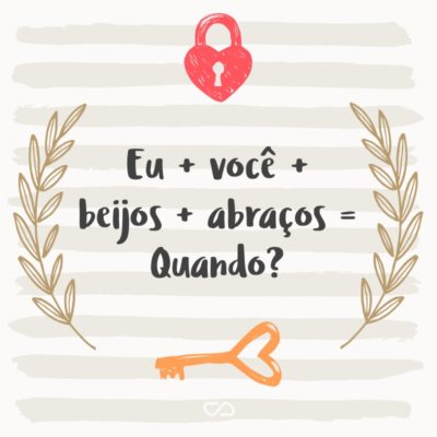 Frase de Amor - Eu + você + beijos + abraços = Quando?