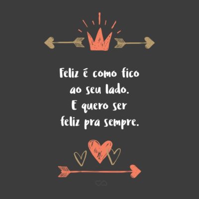 Frase de Amor - Feliz é como fico ao seu lado. E quero ser feliz pra sempre.