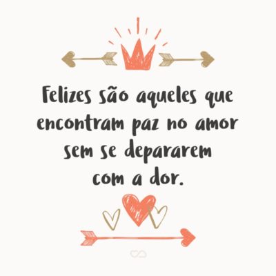 Frase de Amor - Felizes são aqueles que encontram paz no amor sem se depararem com a dor.