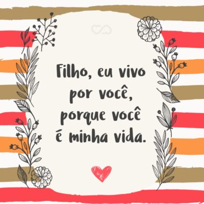 Frase de Amor - Filho, eu vivo por você, porque você é minha vida.