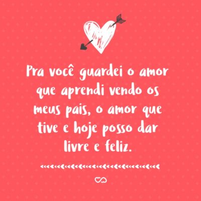 Pra você guardei o amor que aprendi vendo os meus pais, o amor que tive e hoje posso dar livre e feliz.