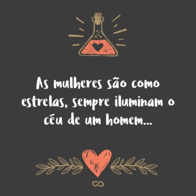 Frase de Amor - As mulheres são como estrelas, sempre iluminam o céu de um homem…