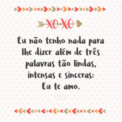 Frase de Amor - Eu não tenho nada para lhe dizer além de três palavras tão lindas, intensas e sinceras: Eu te amo.