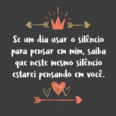 Frase de Amor - Se um dia usar o silêncio para pensar em mim, saiba que neste mesmo silêncio estarei pensando em você.