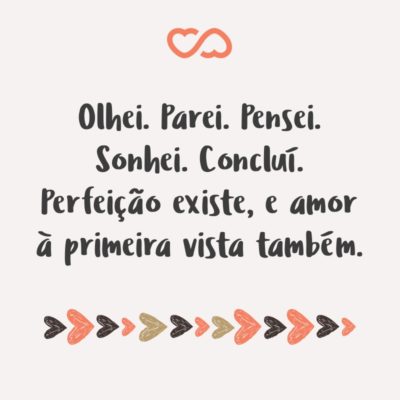 Frase de Amor - Olhei. Parei. Pensei. Sonhei. Concluí. Perfeição existe, e amor à primeira vista também.