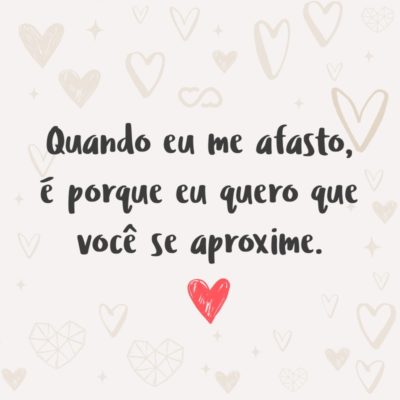 Frase de Amor - Quando eu me afasto, é porque eu quero que você se aproxime.