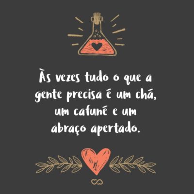 Frase de Amor - Às vezes tudo o que a gente precisa é um chá, um cafuné e um abraço apertado.