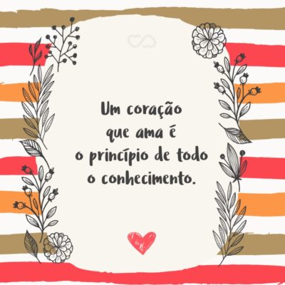 Frase de Amor - Um coração que ama é o princípio de todo o conhecimento.