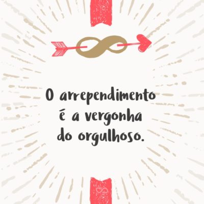 Frase de Amor - O arrependimento é a vergonha do orgulhoso.