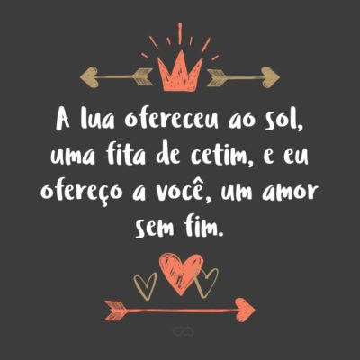 Frase de Amor - A lua ofereceu ao sol, uma fita de cetim, e eu ofereço a você, um amor sem fim.