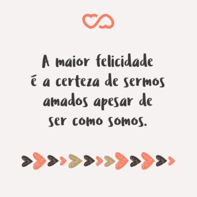 Frase de Amor - A maior felicidade é a certeza de sermos amados apesar de ser como somos.