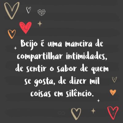 Beijo é uma maneira de compartilhar intimidades, de sentir o sabor de quem se gosta, de dizer mil coisas em silêncio.