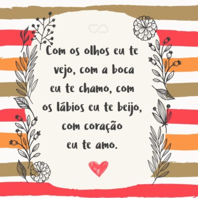 Frase de Amor - Com os olhos eu te vejo, com a boca eu te chamo, com os lábios eu te beijo, com o coração eu te amo.