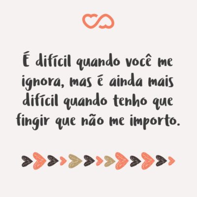 Frase de Amor - É difícil quando você me ignora, mas é ainda mais difícil quando tenho que fingir que não me importo.