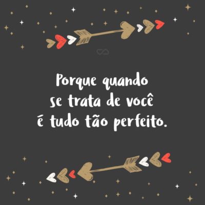 Frase de Amor - Porque quando se trata de você é tudo tão perfeito.