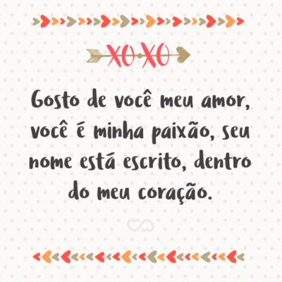 Frase de Amor - Gosto de você meu amor, você é minha paixão, seu nome está escrito, dentro do meu coração.