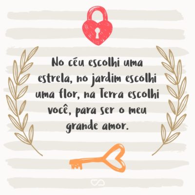 Frase de Amor - No céu escolhi uma estrela, no jardim escolhi uma flor, na Terra escolhi você, para ser o meu grande amor.