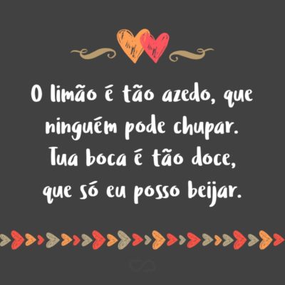 Frase de Amor - O limão é tão azedo, que ninguém pode chupar. Tua boca é tão doce, que só eu posso beijar.