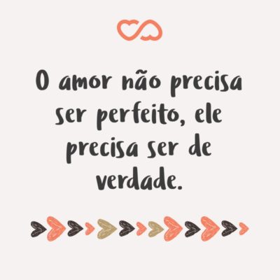 O amor não precisa ser perfeito, ele precisa ser de verdade.