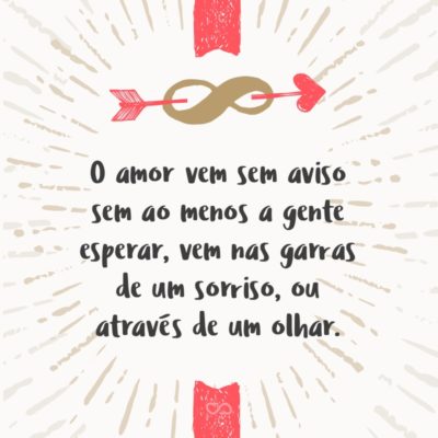 O amor vem sem aviso sem ao menos a gente esperar, vem nas garras de um sorriso, ou através de um olhar.