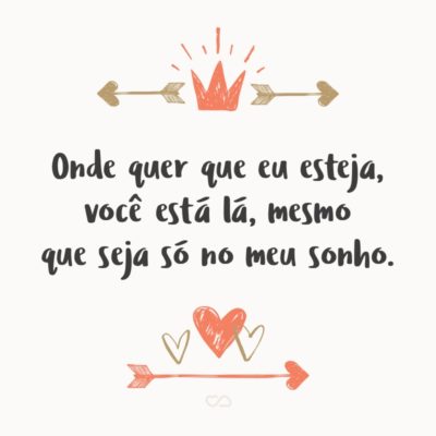 Frase de Amor - Onde quer que eu esteja, você está lá, mesmo que seja só no meu sonho.