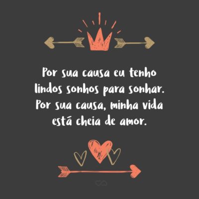 Frase de Amor - Por sua causa eu tenho lindos sonhos para sonhar. Por sua causa, minha vida está cheia de amor.