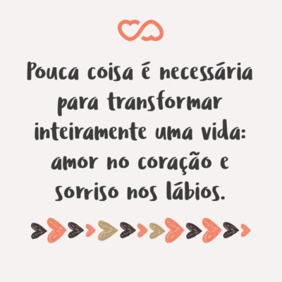 Frase de Amor - Pouca coisa é necessária para transformar inteiramente uma vida: amor no coração e sorriso nos lábios.