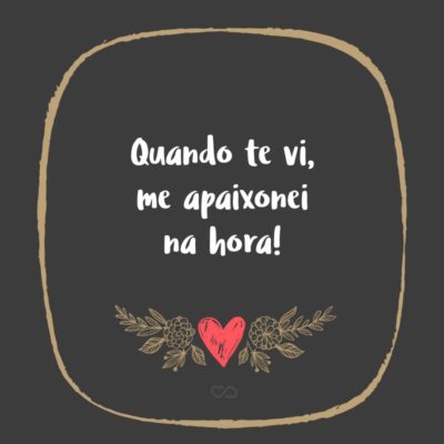 Frase de Amor - Quando te vi, me apaixonei na hora!