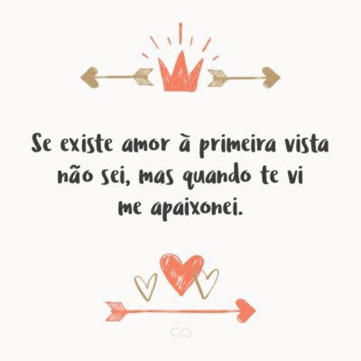 Frase de Amor - Se existe amor à primeira vista não sei, mas quando te vi me apaixonei.