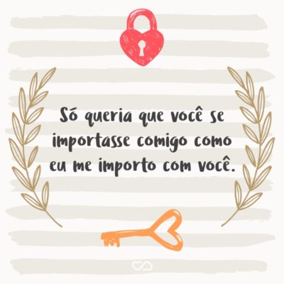 Frase de Amor - Só queria que você se importasse comigo como eu me importo com você.