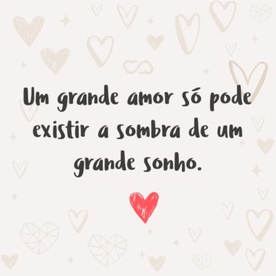 Frase de Amor - Um grande amor só pode existir a sombra de um grande sonho.