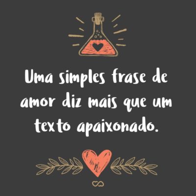 Uma simples frase de amor diz mais que um texto apaixonado.