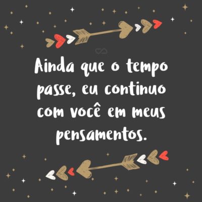 Frase de Amor - Ainda que o tempo passe, eu continuo com você em meus pensamentos.