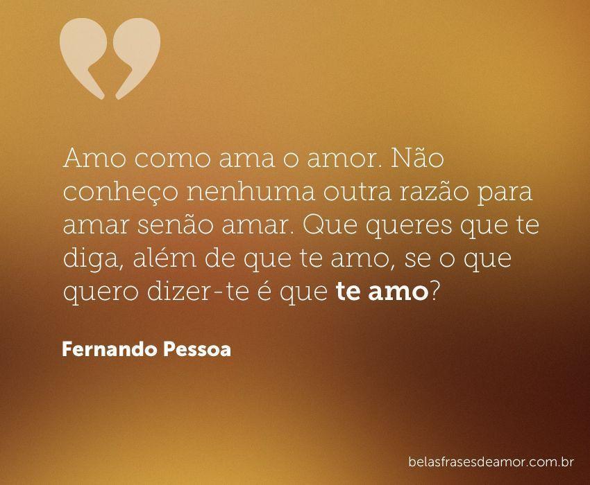 "Amo como ama o amor. Não conheço nenhuma outra razão para 